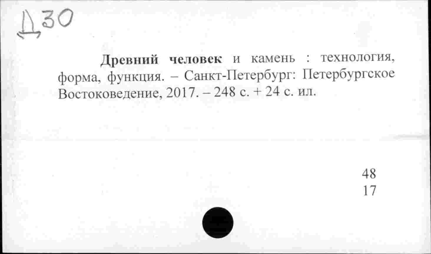 ﻿дзо
Древний человек и камень : технология, форма, функция. - Санкт-Петербург: Петербургское Востоковедение, 2017. - 248 с. + 24 с. ил.
48
17